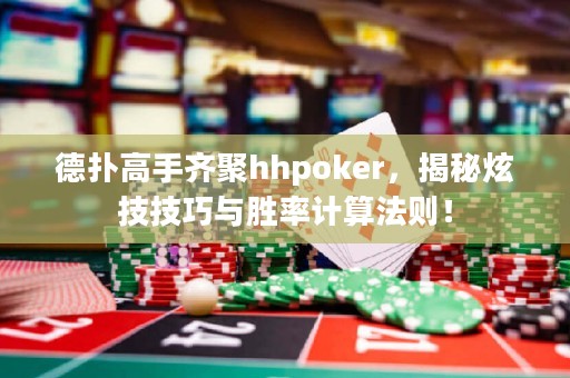 德扑高手齐聚hhpoker，揭秘炫技技巧与胜率计算法则！