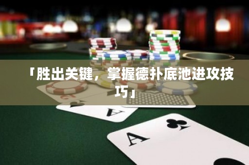 「胜出关键，掌握德扑底池进攻技巧」