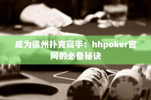 成为德州扑克高手：hhpoker官网的必备秘诀