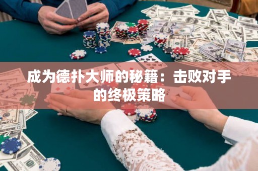成为德扑大师的秘籍：击败对手的终极策略