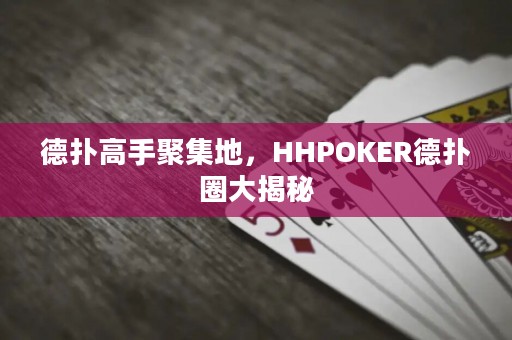 德扑高手聚集地，HHPOKER德扑圈大揭秘