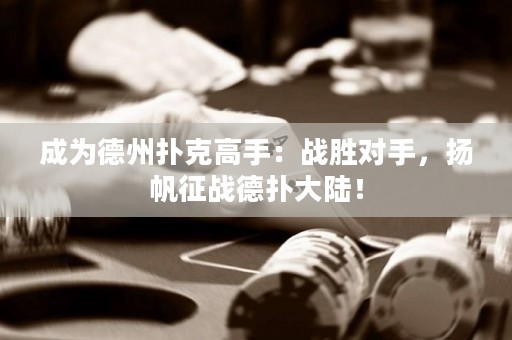 成为德州扑克高手：战胜对手，扬帆征战德扑大陆！
