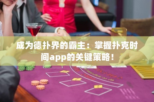 成为德扑界的霸主：掌握扑克时间app的关键策略！