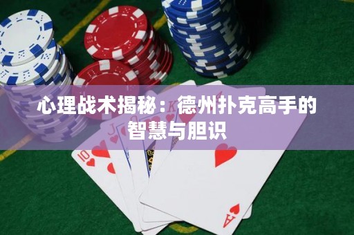 心理战术揭秘：德州扑克高手的智慧与胆识