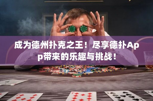 成为德州扑克之王！尽享德扑App带来的乐趣与挑战！