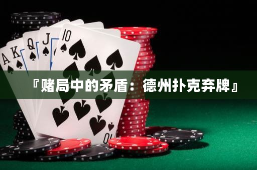 『赌局中的矛盾：德州扑克弃牌』