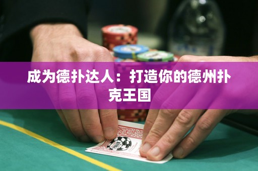 成为德扑达人：打造你的德州扑克王国