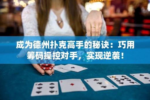 成为德州扑克高手的秘诀：巧用筹码操控对手，实现逆袭！