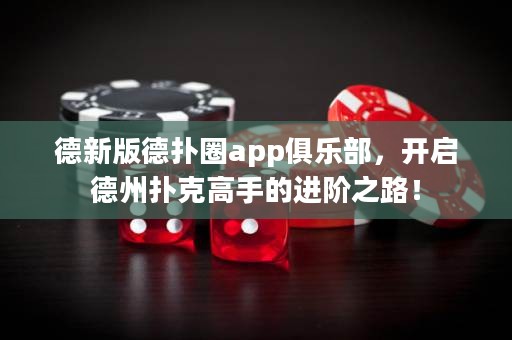 德新版德扑圈app俱乐部，开启德州扑克高手的进阶之路！