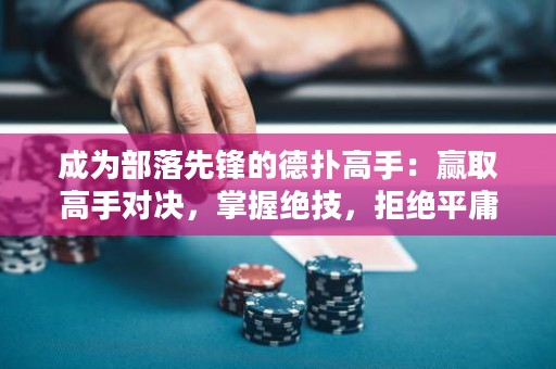 成为部落先锋的德扑高手：赢取高手对决，掌握绝技，拒绝平庸！