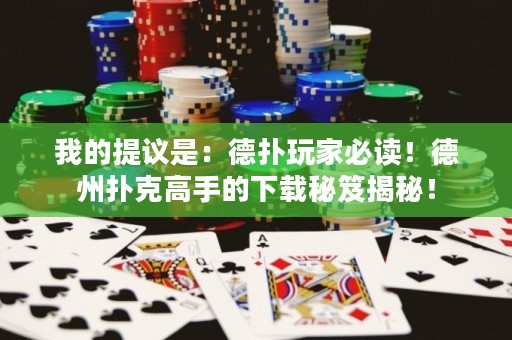 我的提议是：德扑玩家必读！德州扑克高手的下载秘笈揭秘！