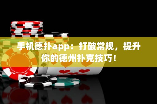 手机德扑app：打破常规，提升你的德州扑克技巧！