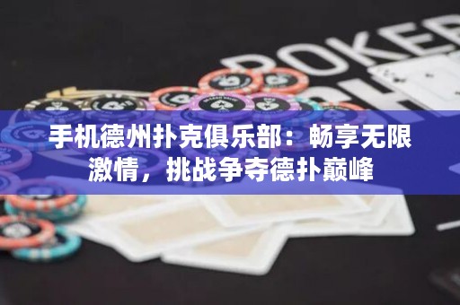 手机德州扑克俱乐部：畅享无限激情，挑战争夺德扑巅峰