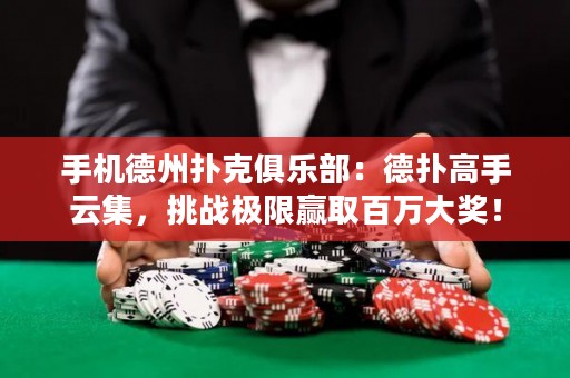 手机德州扑克俱乐部：德扑高手云集，挑战极限赢取百万大奖！