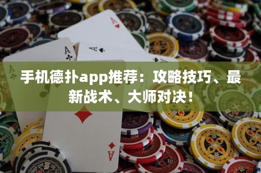 手机德扑app推荐：攻略技巧、最新战术、大师对决！