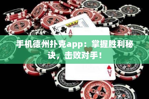 手机德州扑克app：掌握胜利秘诀，击败对手！