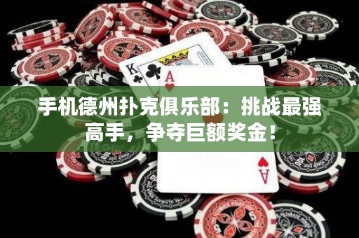 手机德州扑克俱乐部：挑战最强高手，争夺巨额奖金！