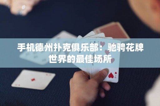 手机德州扑克俱乐部：驰骋花牌世界的最佳场所