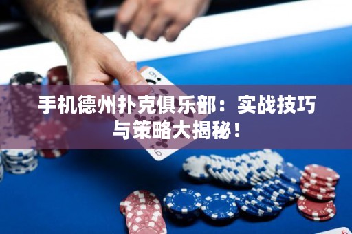 手机德州扑克俱乐部：实战技巧与策略大揭秘！