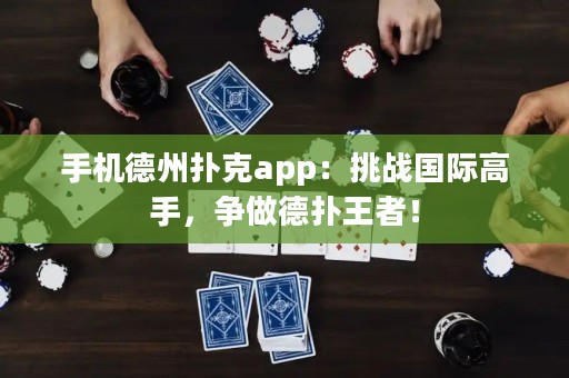 手机德州扑克app：挑战国际高手，争做德扑王者！