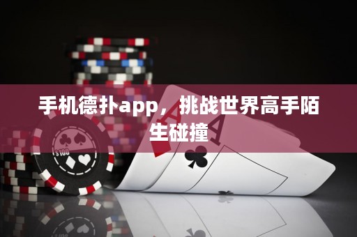 手机德扑app，挑战世界高手陌生碰撞