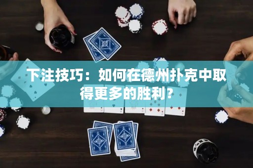 下注技巧：如何在德州扑克中取得更多的胜利？