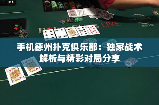 手机德州扑克俱乐部：独家战术解析与精彩对局分享