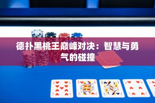 德扑黑桃王巅峰对决：智慧与勇气的碰撞