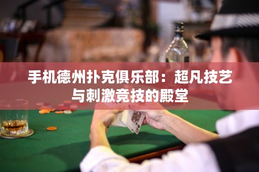 手机德州扑克俱乐部：超凡技艺与刺激竞技的殿堂