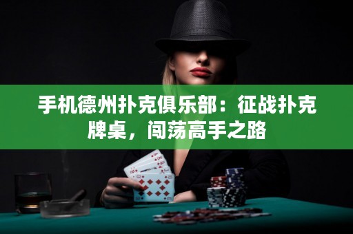 手机德州扑克俱乐部：征战扑克牌桌，闯荡高手之路