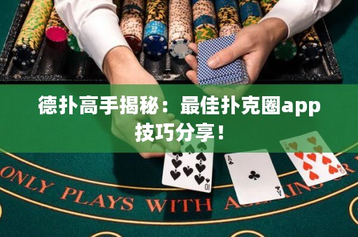 德扑高手揭秘：最佳扑克圈app技巧分享！