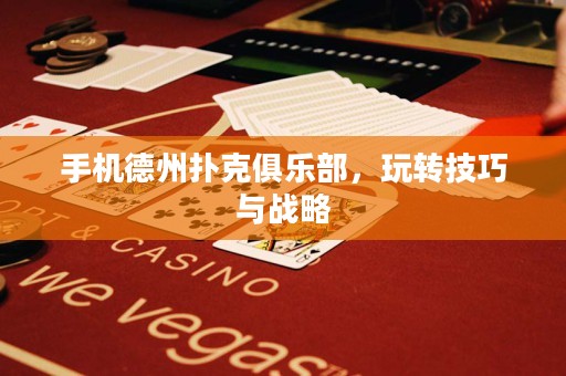 手机德州扑克俱乐部，玩转技巧与战略