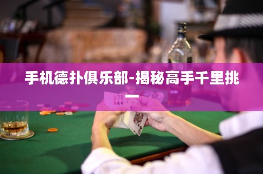 手机德扑俱乐部-揭秘高手千里挑一