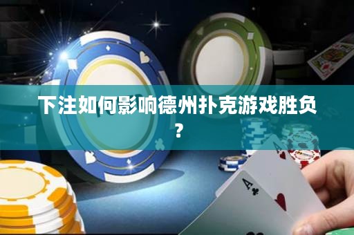 下注如何影响德州扑克游戏胜负？