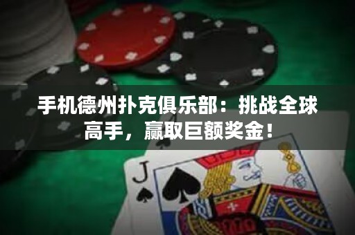 手机德州扑克俱乐部：挑战全球高手，赢取巨额奖金！