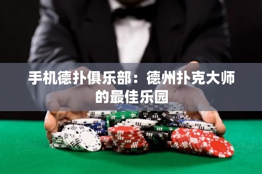 手机德扑俱乐部：德州扑克大师的最佳乐园