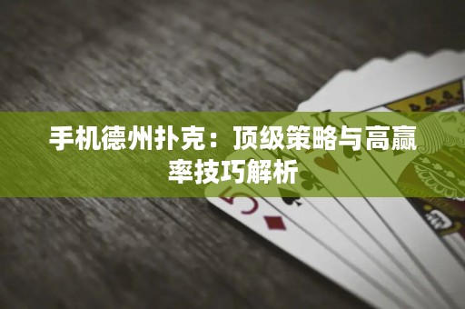 手机德州扑克：顶级策略与高赢率技巧解析