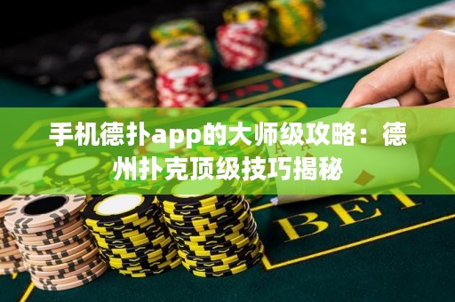 手机德扑app的大师级攻略：德州扑克顶级技巧揭秘