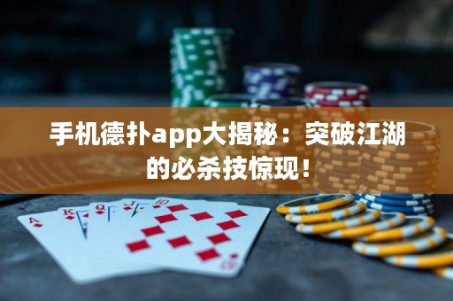 手机德扑app大揭秘：突破江湖的必杀技惊现！