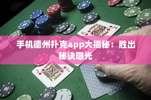 手机德州扑克app大揭秘：胜出秘诀曝光