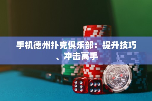 手机德州扑克俱乐部：提升技巧、冲击高手