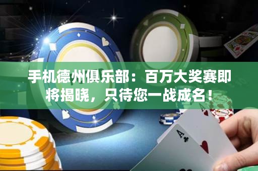 手机德州俱乐部：百万大奖赛即将揭晓，只待您一战成名！