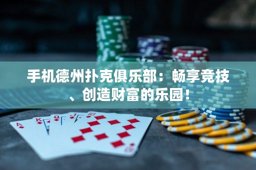 手机德州扑克俱乐部：畅享竞技、创造财富的乐园！