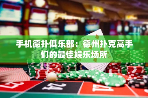 手机德扑俱乐部：德州扑克高手们的最佳娱乐场所