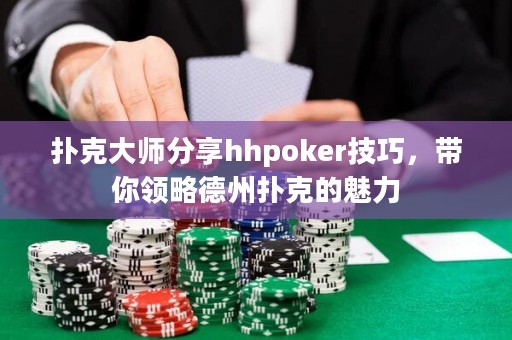扑克大师分享hhpoker技巧，带你领略德州扑克的魅力