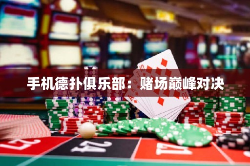手机德扑俱乐部：赌场巅峰对决