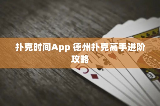 扑克时间App 德州扑克高手进阶攻略