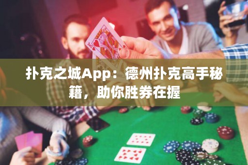 扑克之城App：德州扑克高手秘籍，助你胜券在握