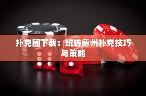 扑克圈下载：玩转德州扑克技巧与策略