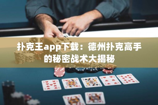 扑克王app下载：德州扑克高手的秘密战术大揭秘